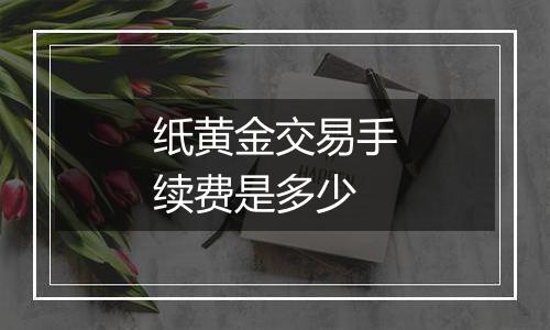 纸黄金交易手续费是多少
