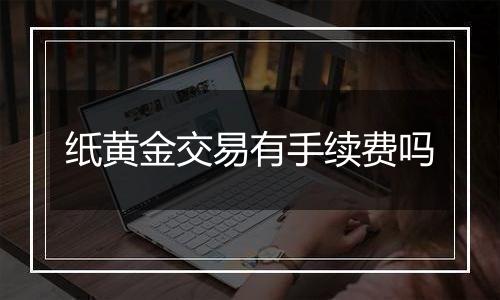 纸黄金交易有手续费吗