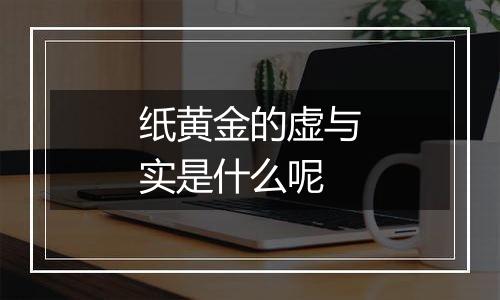 纸黄金的虚与实是什么呢