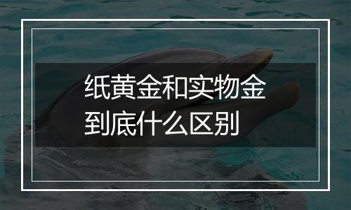 纸黄金和实物金到底什么区别