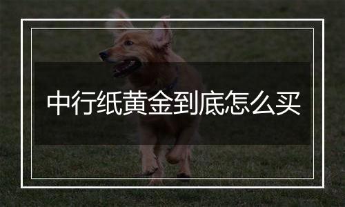中行纸黄金到底怎么买