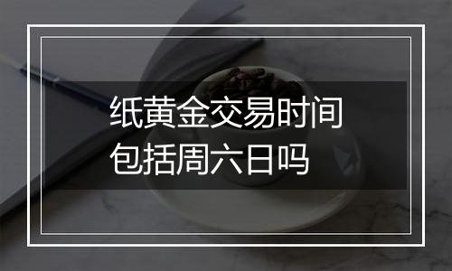纸黄金交易时间包括周六日吗