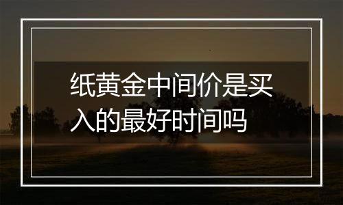 纸黄金中间价是买入的最好时间吗