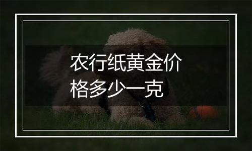 农行纸黄金价格多少一克