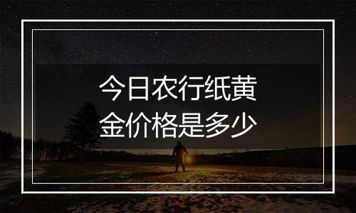 今日农行纸黄金价格是多少