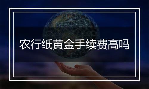 农行纸黄金手续费高吗