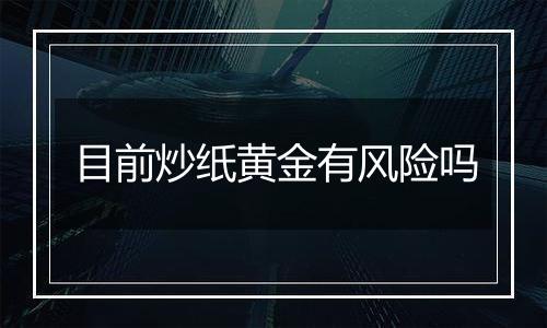 目前炒纸黄金有风险吗