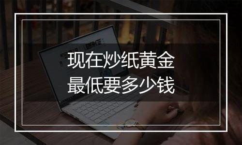现在炒纸黄金最低要多少钱