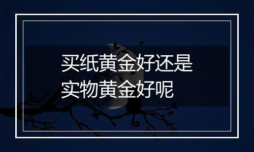 买纸黄金好还是实物黄金好呢