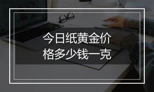 今日纸黄金价格多少钱一克
