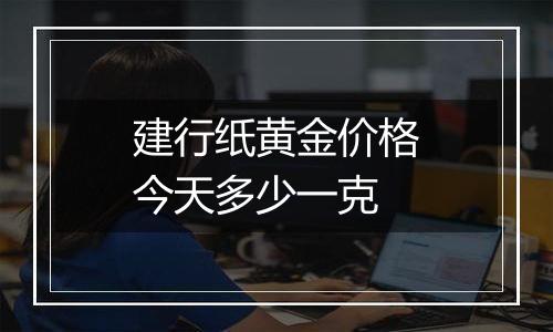 建行纸黄金价格今天多少一克