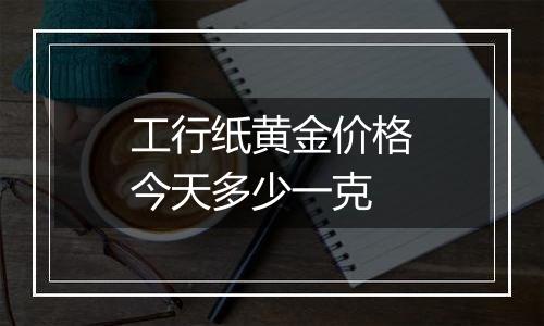 工行纸黄金价格今天多少一克