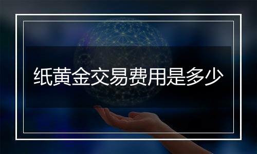 纸黄金交易费用是多少
