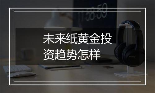 未来纸黄金投资趋势怎样