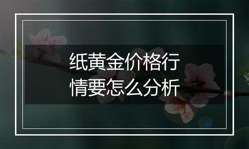 纸黄金价格行情要怎么分析