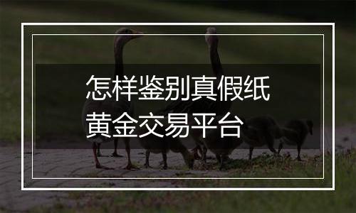 怎样鉴别真假纸黄金交易平台