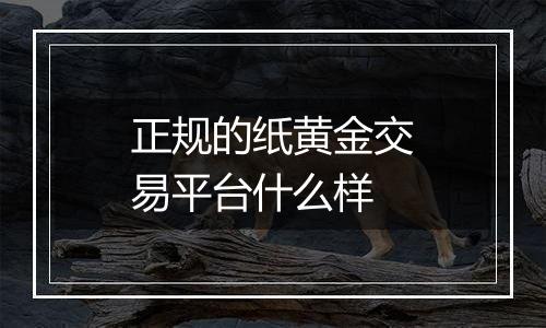 正规的纸黄金交易平台什么样