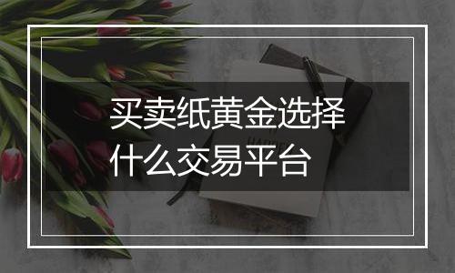 买卖纸黄金选择什么交易平台