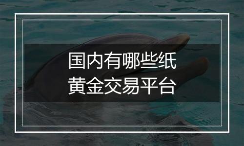 国内有哪些纸黄金交易平台