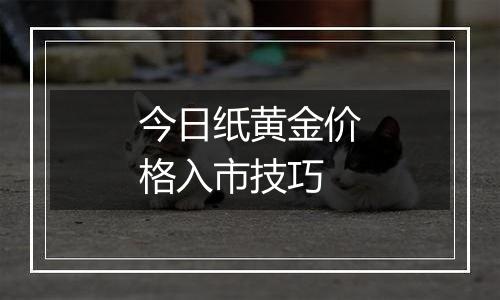 今日纸黄金价格入市技巧