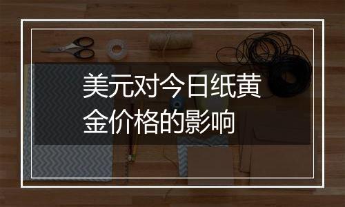 美元对今日纸黄金价格的影响