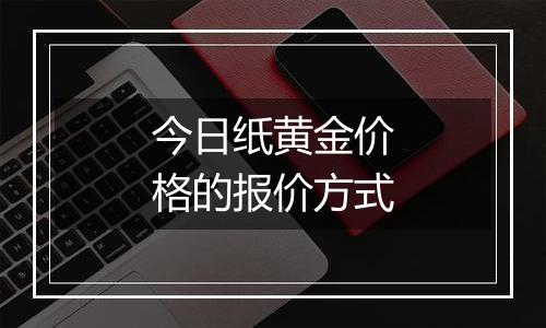 今日纸黄金价格的报价方式