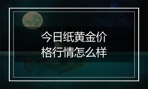 今日纸黄金价格行情怎么样