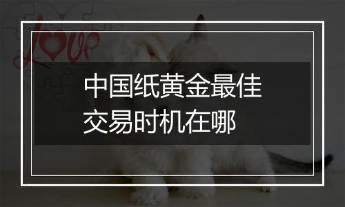 中国纸黄金最佳交易时机在哪