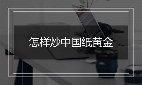 怎样炒中国纸黄金