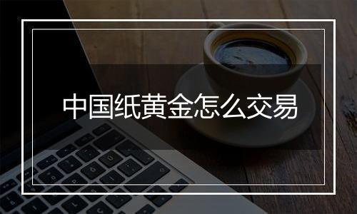 中国纸黄金怎么交易