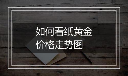 如何看纸黄金价格走势图