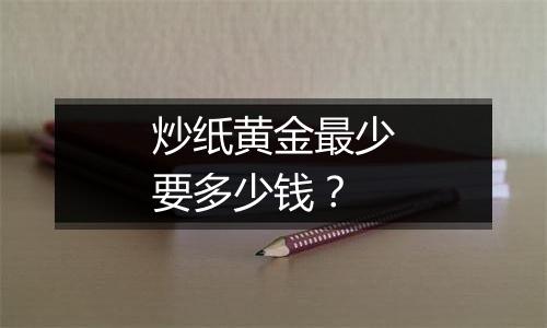 炒纸黄金最少要多少钱?