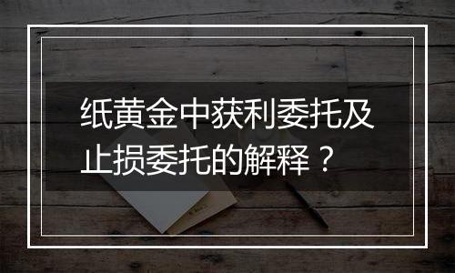 纸黄金中获利委托及止损委托的解释?