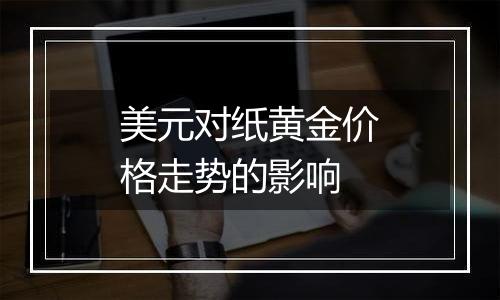 美元对纸黄金价格走势的影响