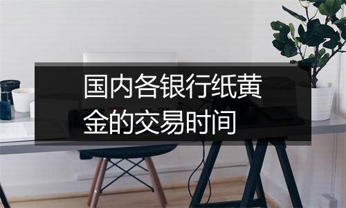 国内各银行纸黄金的交易时间