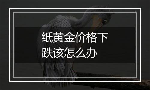 纸黄金价格下跌该怎么办
