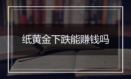 纸黄金下跌能赚钱吗