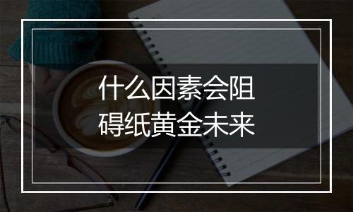什么因素会阻碍纸黄金未来