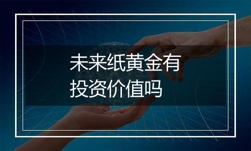 未来纸黄金有投资价值吗