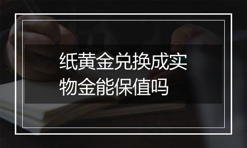 纸黄金兑换成实物金能保值吗
