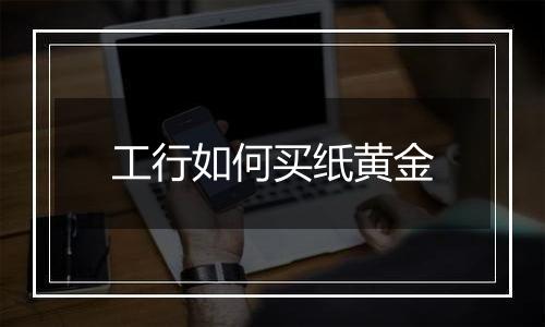 工行如何买纸黄金