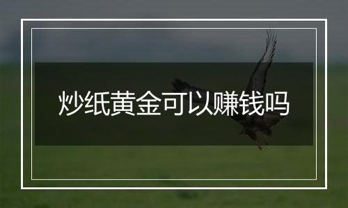 炒纸黄金可以赚钱吗