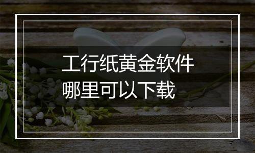 工行纸黄金软件哪里可以下载