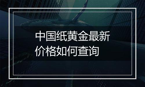 中国纸黄金最新价格如何查询