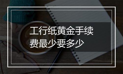 工行纸黄金手续费最少要多少