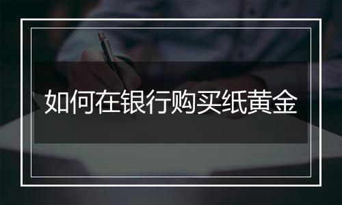 如何在银行购买纸黄金