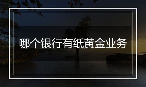 哪个银行有纸黄金业务