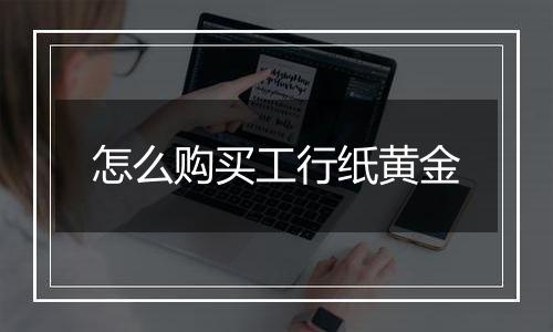 怎么购买工行纸黄金