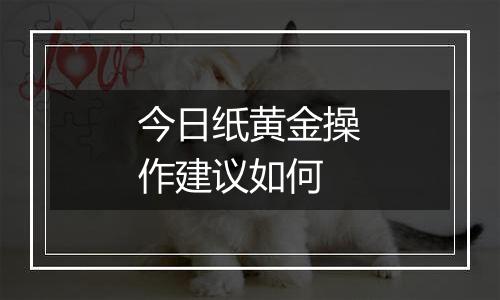 今日纸黄金操作建议如何