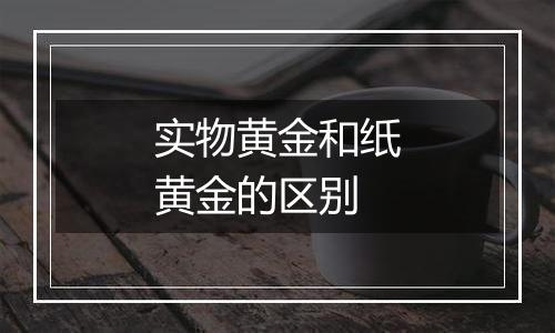 实物黄金和纸黄金的区别